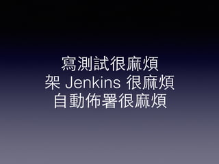 寫測試很⿇麻煩 
架 Jenkins 很⿇麻煩 
⾃自動佈署很⿇麻煩 
 