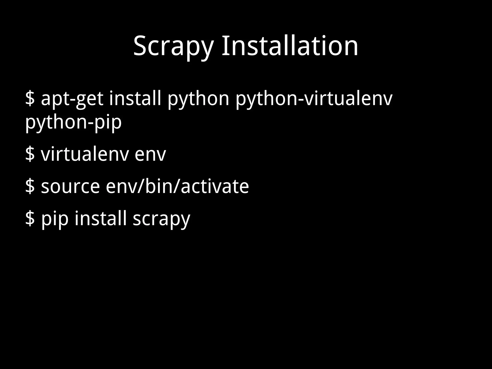 Scrapy Installation $ apt-get install python python-virtualenv python-pip $ virtualenv env $ source env/bin/activate $ pip install scrapy 