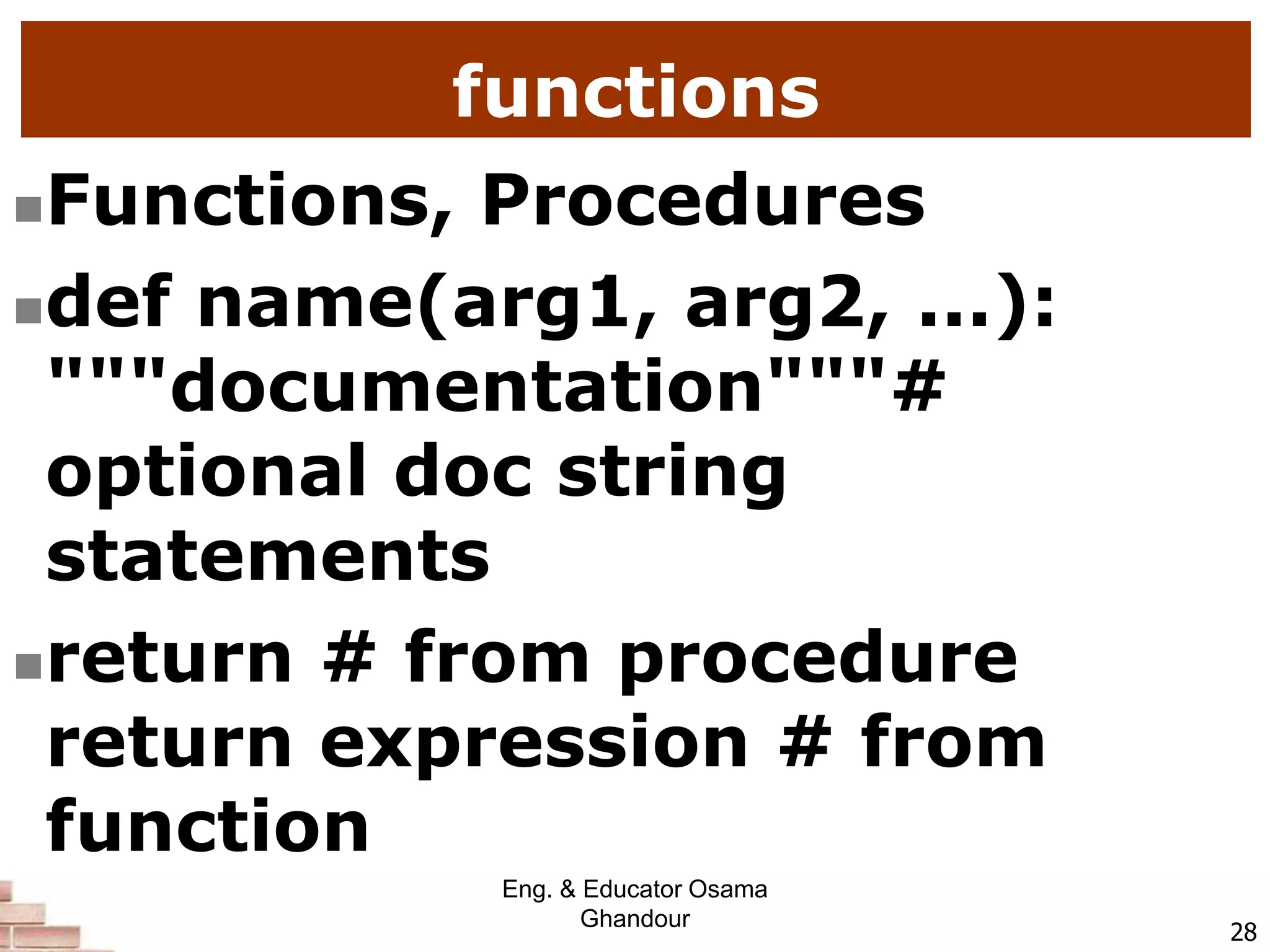 functions
Functions, Procedures
def name(arg1, arg2, ...):
"""documentation"""#
optional doc string
statements
return # from procedure
return expression # from
function
28
Eng. & Educator Osama
Ghandour
 