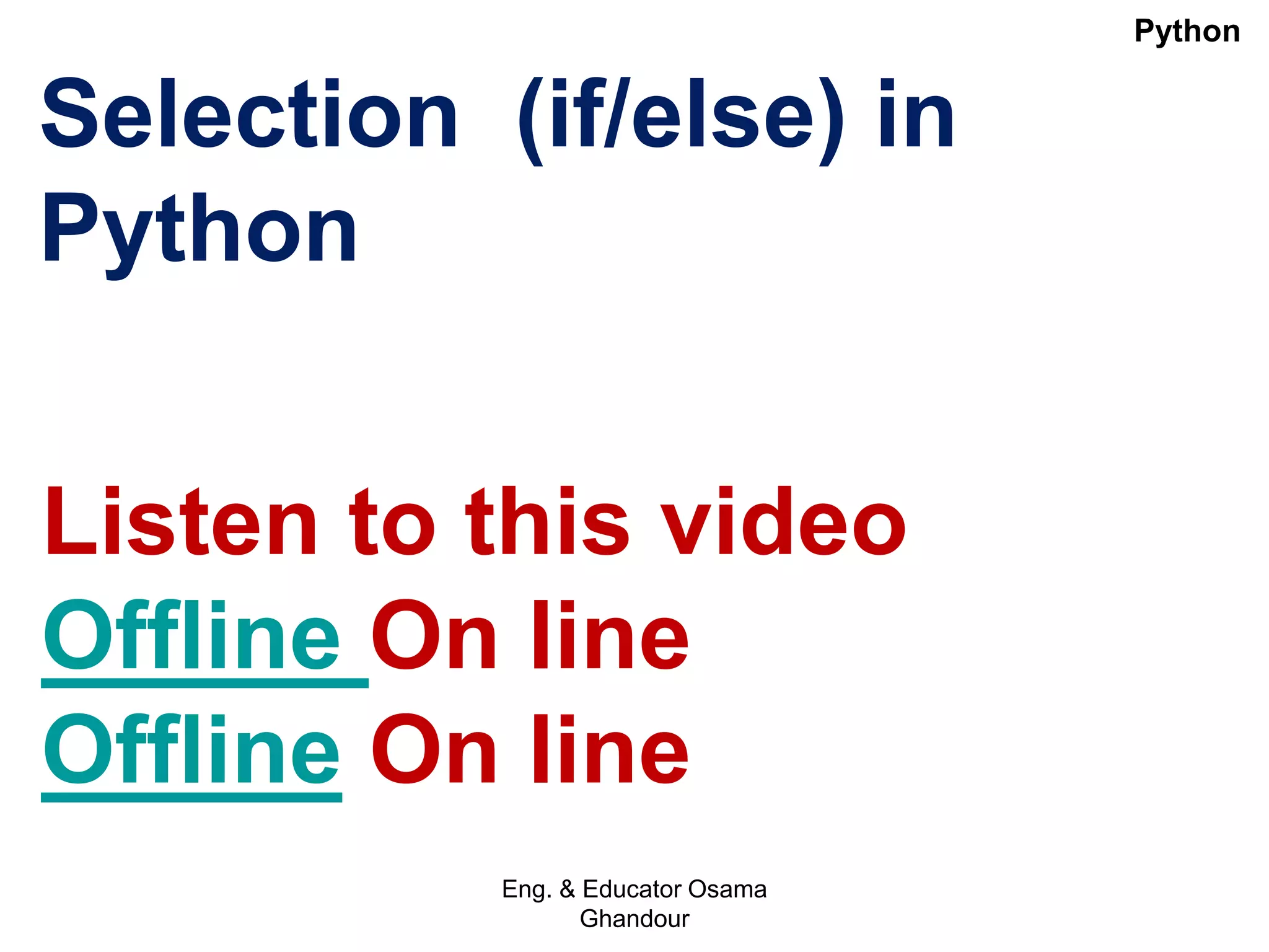 Selection (if/else) in
Python
Listen to this video
Offline On line
Offline On line
Eng. & Educator Osama
Ghandour
Python
 