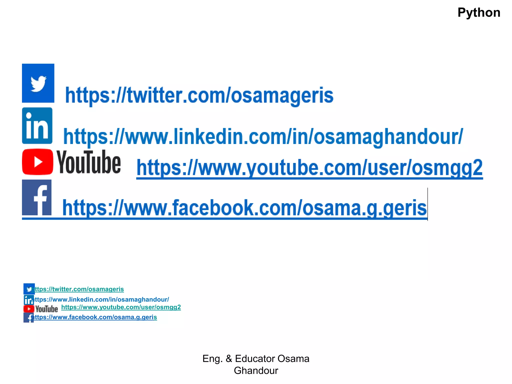 https://twitter.com/osamageris
https://www.linkedin.com/in/osamaghandour/
https://www.youtube.com/user/osmgg2
https://www.facebook.com/osama.g.geris
Eng. & Educator Osama
Ghandour
Python
 