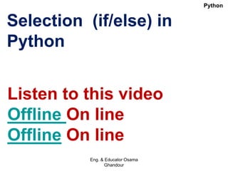 Selection (if/else) in
Python
Listen to this video
Offline On line
Offline On line
Eng. & Educator Osama
Ghandour
Python
 