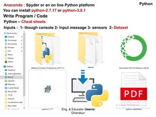 Anaconda : Spyder or an on line Python platform
Inputs : 1- though console 2- input message 3- sensors 2- Dataset
Python – Cheat sheets
You can install python-2.7.17 or python-3.8.1
Write Program / Code
Eng. & Educator Osama
Ghandour
Python
 