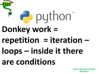 Donkey work =
repetition = iteration –
loops – inside it there
are conditions
Eng. & Educator Osama
Ghandour
 