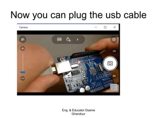 Now you can plug the usb cable
Eng. & Educator Osama
Ghandour
 