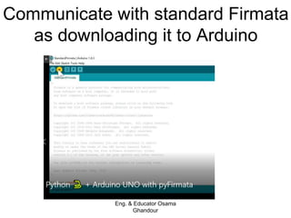 Communicate with standard Firmata
as downloading it to Arduino
Eng. & Educator Osama
Ghandour
 