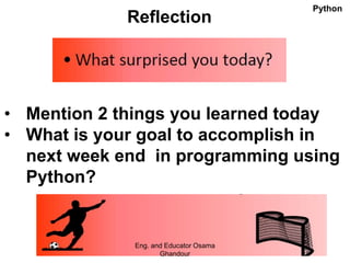 Reflection
• Mention 2 things you learned today
• What is your goal to accomplish in
next week end in programming using
Python?
Eng. and Educator Osama
Ghandour
Python
 