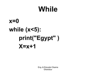 While
x=0
while (x<5):
print("Egypt" )
X=x+1
Eng. & Educator Osama
Ghandour
 
