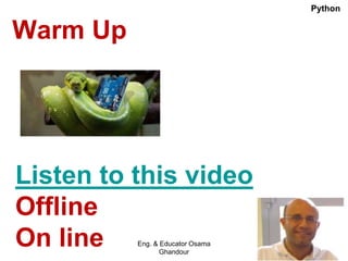 Warm Up
Listen to this video
Offline
On line
Python
Eng. & Educator Osama
Ghandour
 