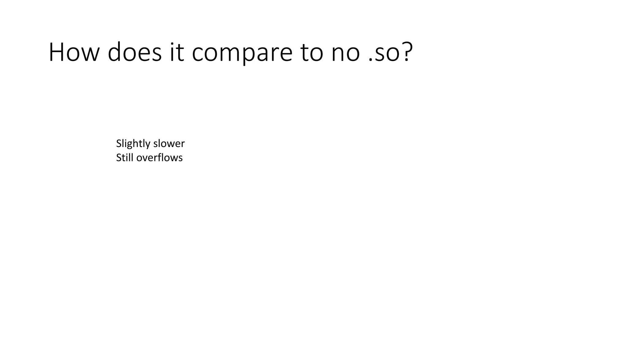 How does it compare to no .so?
Slightly slower
Still overflows
 