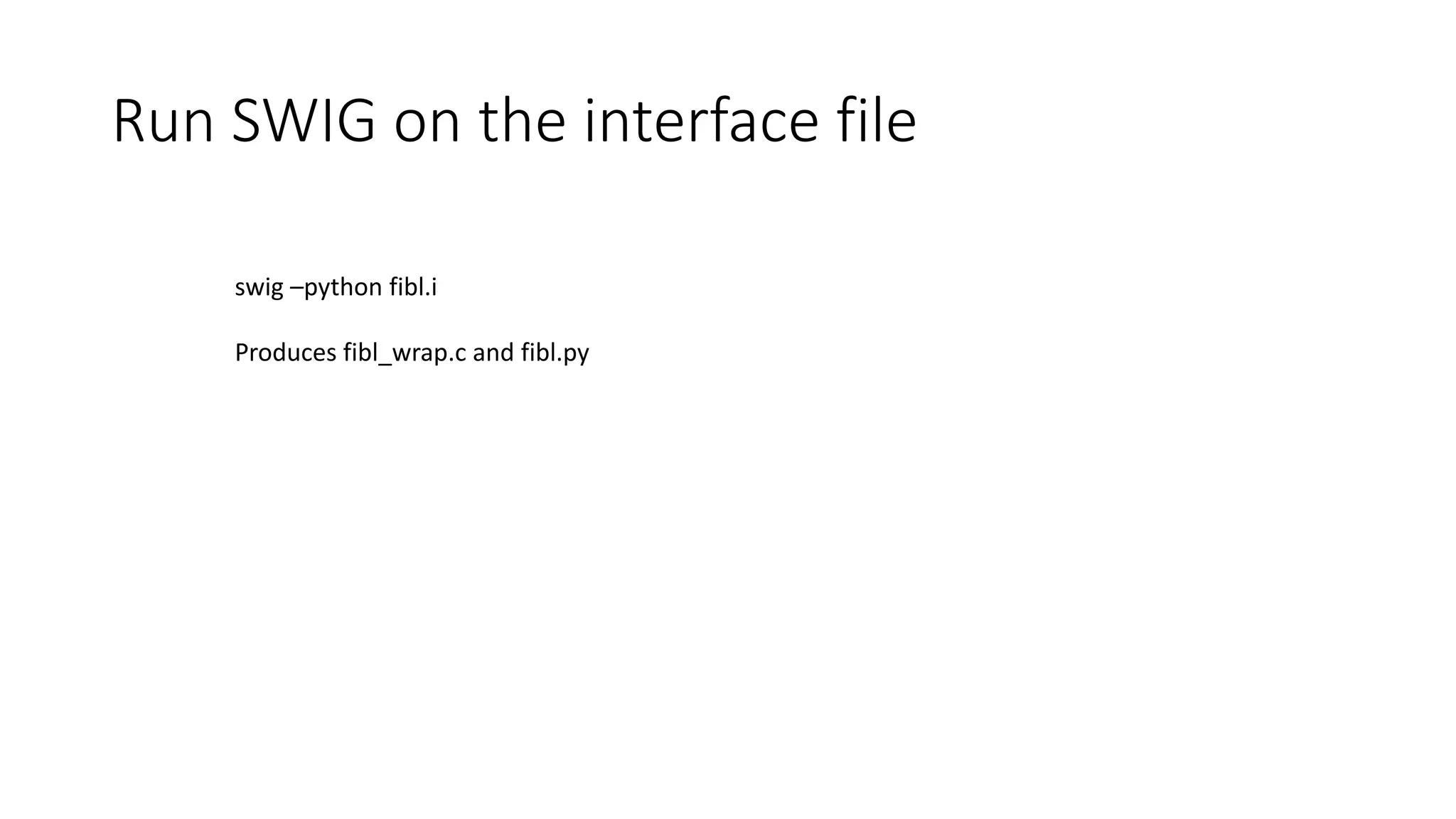 Run SWIG on the interface file
swig –python fibl.i
Produces fibl_wrap.c and fibl.py
 