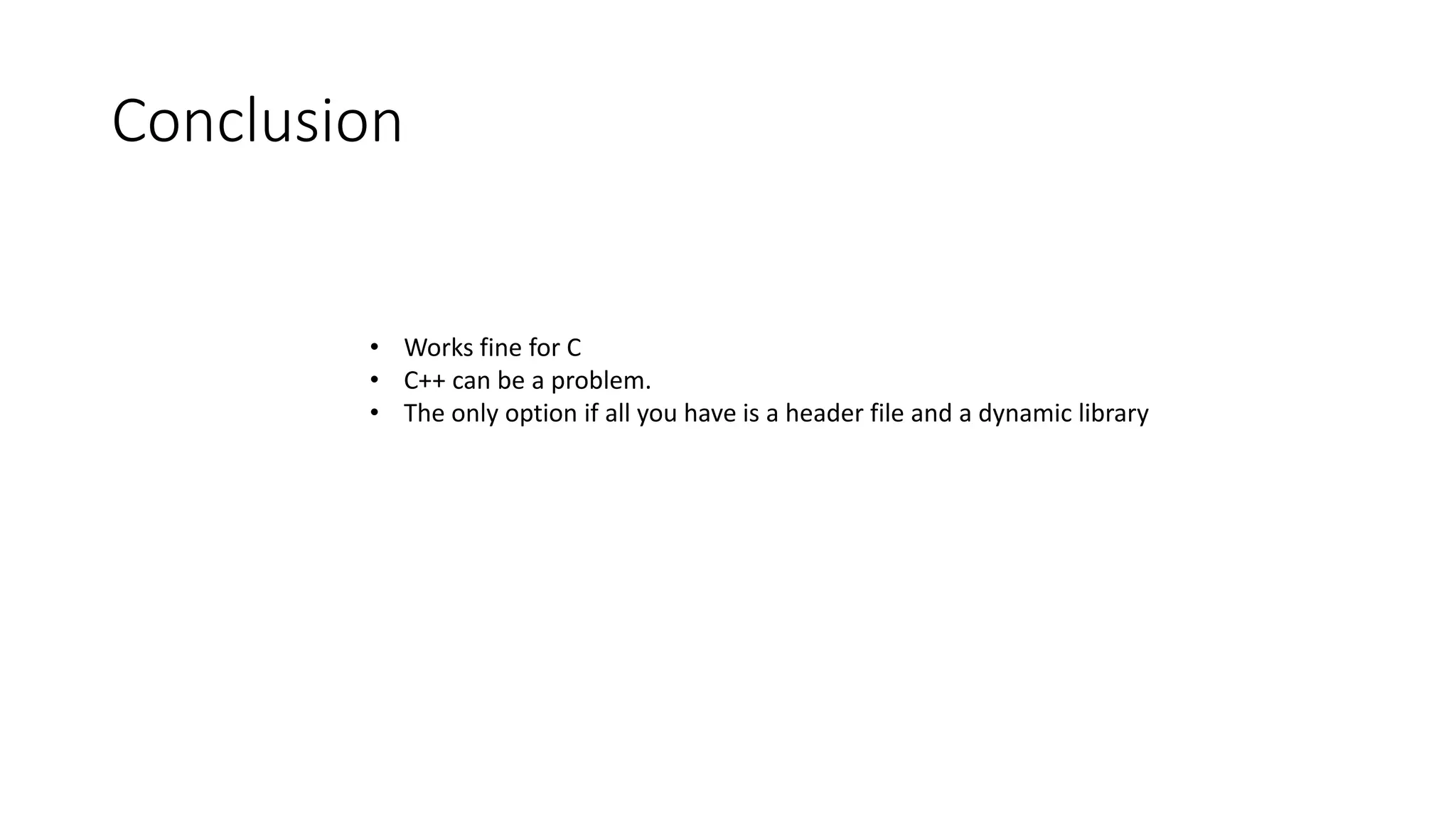 Conclusion
• Works fine for C
• C++ can be a problem.
• The only option if all you have is a header file and a dynamic library
 