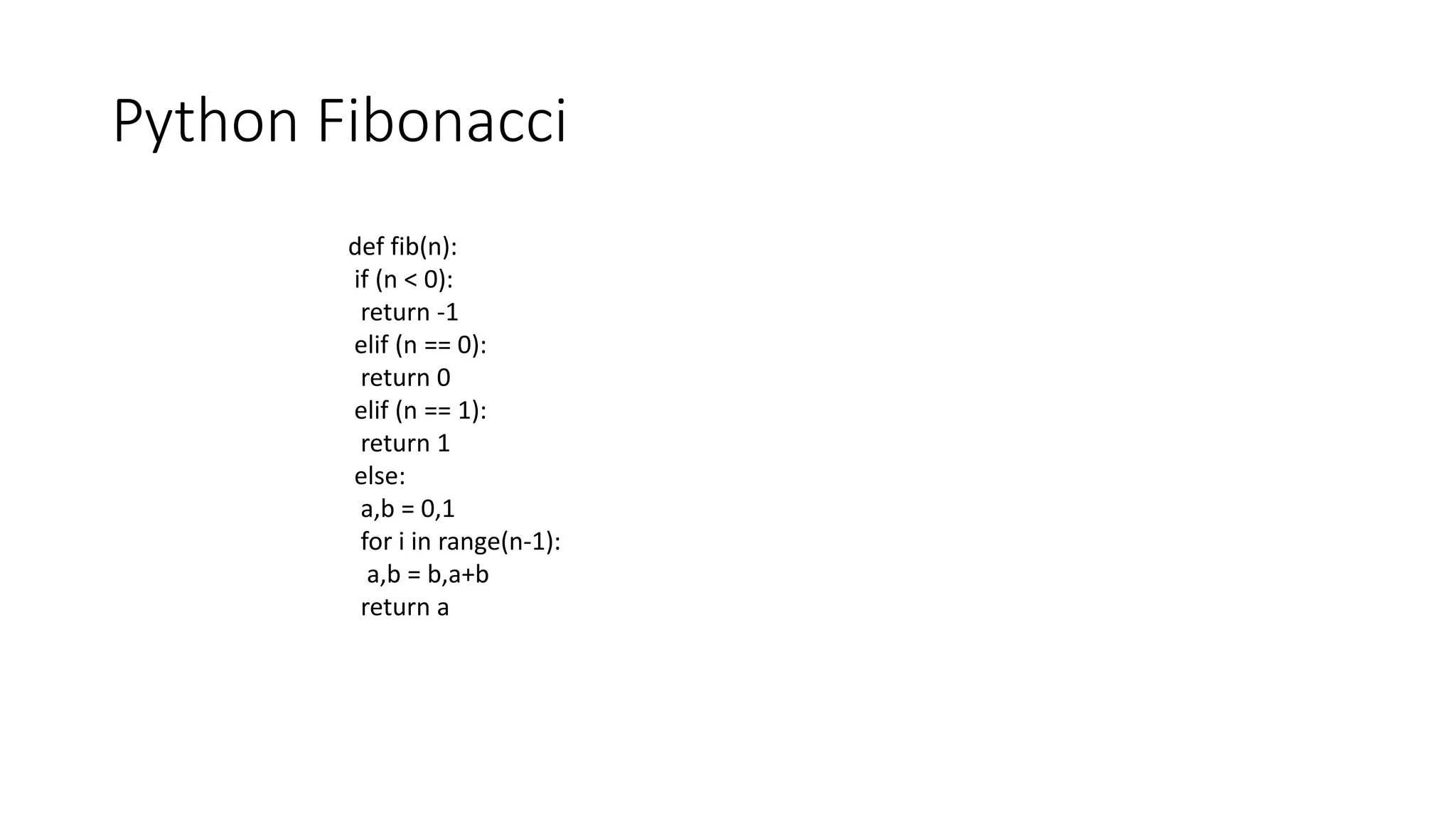 Python Fibonacci
def fib(n):
if (n < 0):
return -1
elif (n == 0):
return 0
elif (n == 1):
return 1
else:
a,b = 0,1
for i in range(n-1):
a,b = b,a+b
return a
 