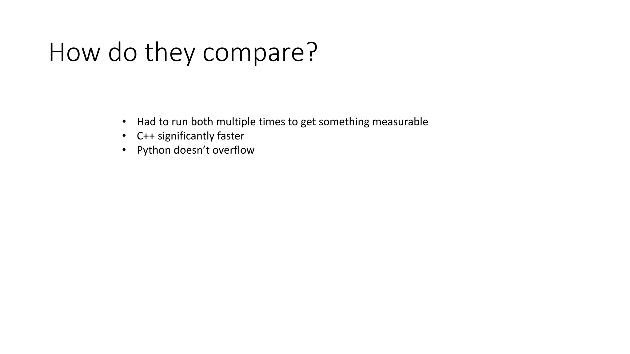 How do they compare?
• Had to run both multiple times to get something measurable
• C++ significantly faster
• Python doesn’t overflow
 