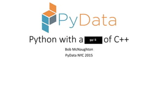 Python with a of C++
Bob McNaughton
PyData NYC 2015
 