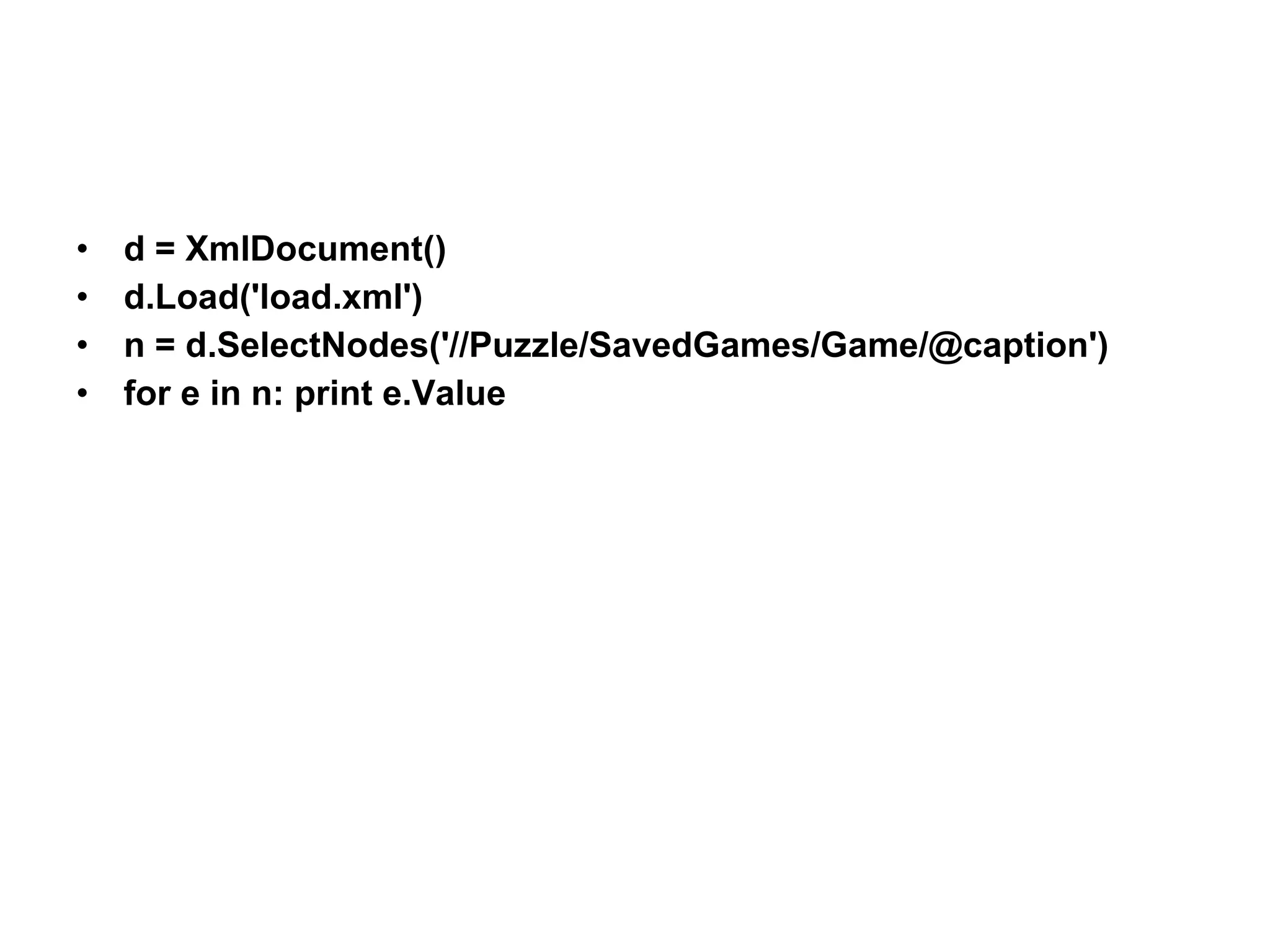 d = XmlDocument() d.Load('load.xml') n = d.SelectNodes('//Puzzle/SavedGames/Game/@caption') for e in n: print e.Value 