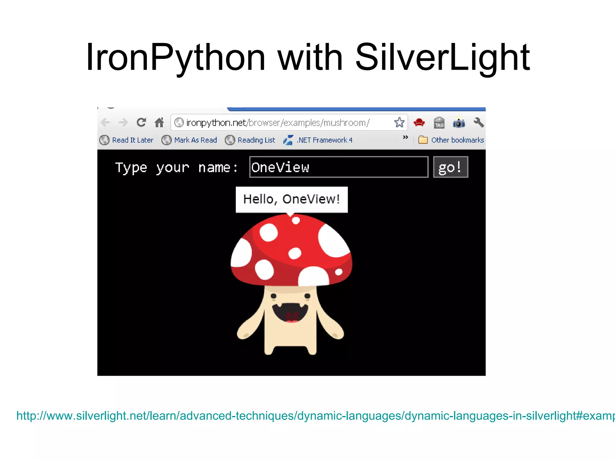 IronPython with SilverLight http://www.silverlight.net/learn/advanced-techniques/dynamic-languages/dynamic-languages-in-silverlight#example_applications   