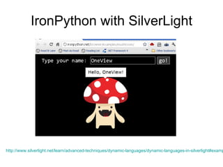 IronPython with SilverLight http://www.silverlight.net/learn/advanced-techniques/dynamic-languages/dynamic-languages-in-silverlight#example_applications   