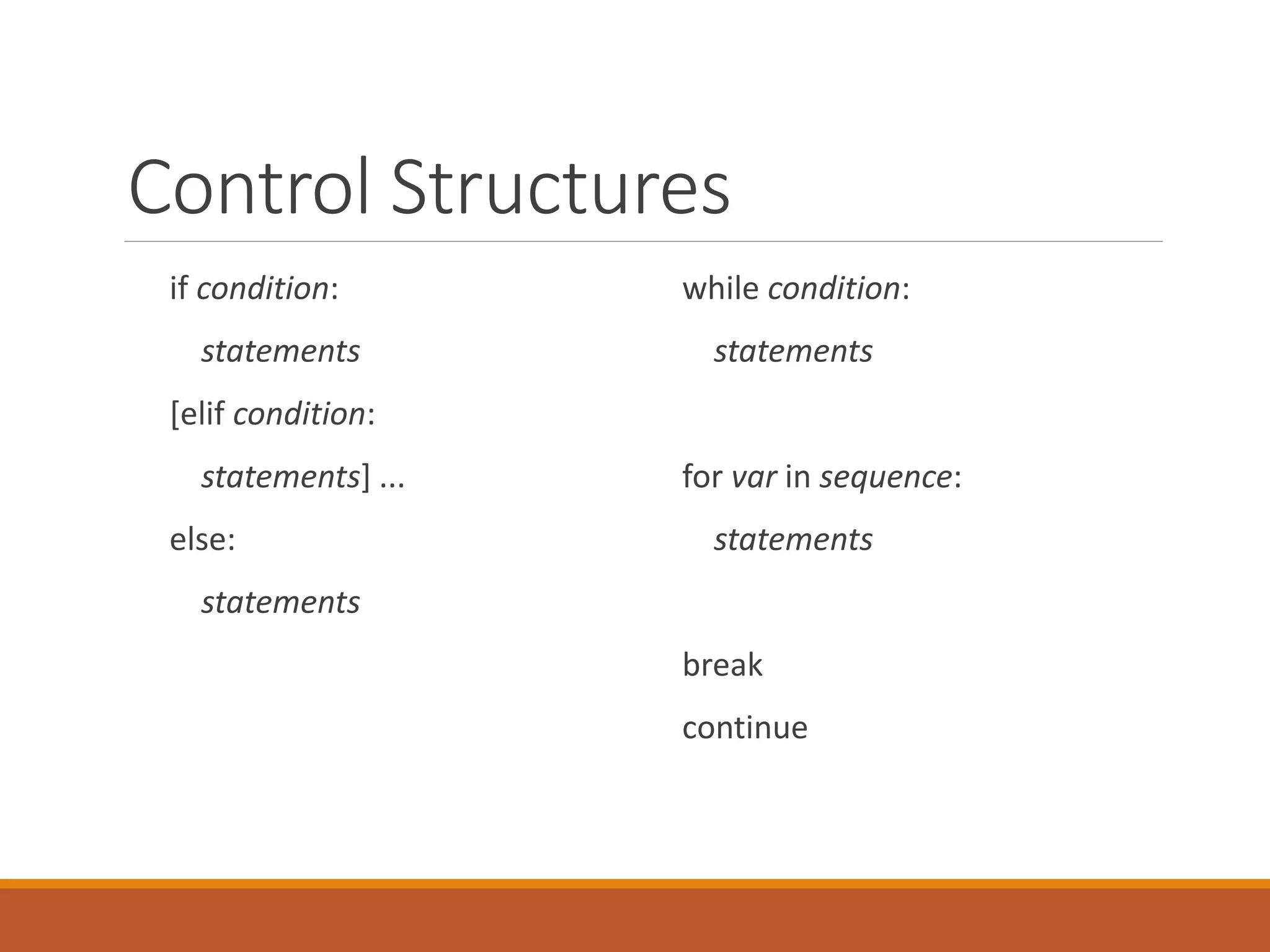 Control Structures
if condition:
statements
[elif condition:
statements] ...
else:
statements
while condition:
statements
for var in sequence:
statements
break
continue
 