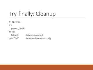 Try-finally: Cleanup
f = open(file)
try:
process_file(f)
finally:
f.close() # always executed
print "OK" # executed on success only
 