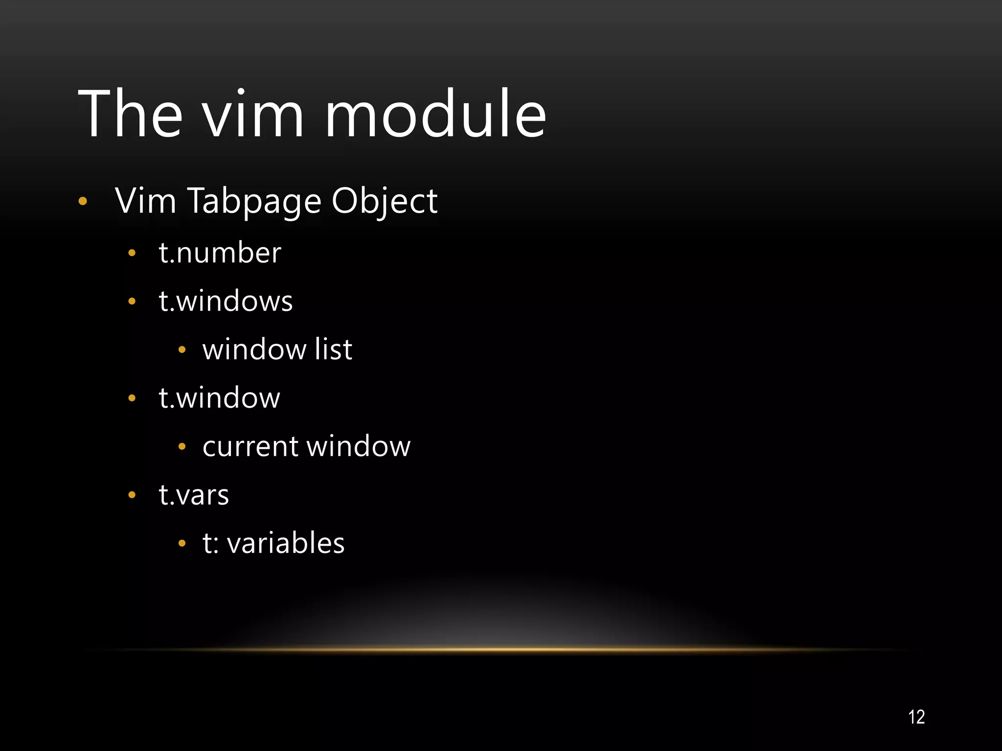 The vim module
• Vim Tabpage Object
• t.number
• t.windows
• window list
• t.window
• current window
• t.vars
• t: variables
12
 