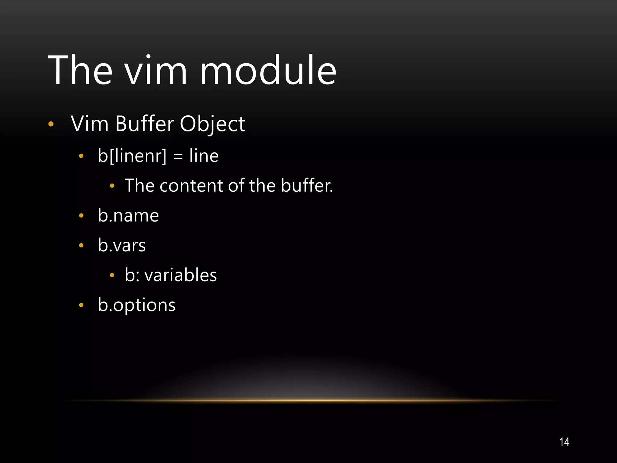The vim module
• Vim Buffer Object
• b[linenr] = line
• The content of the buffer.
• b.name
• b.vars
• b: variables
• b.options
14
 