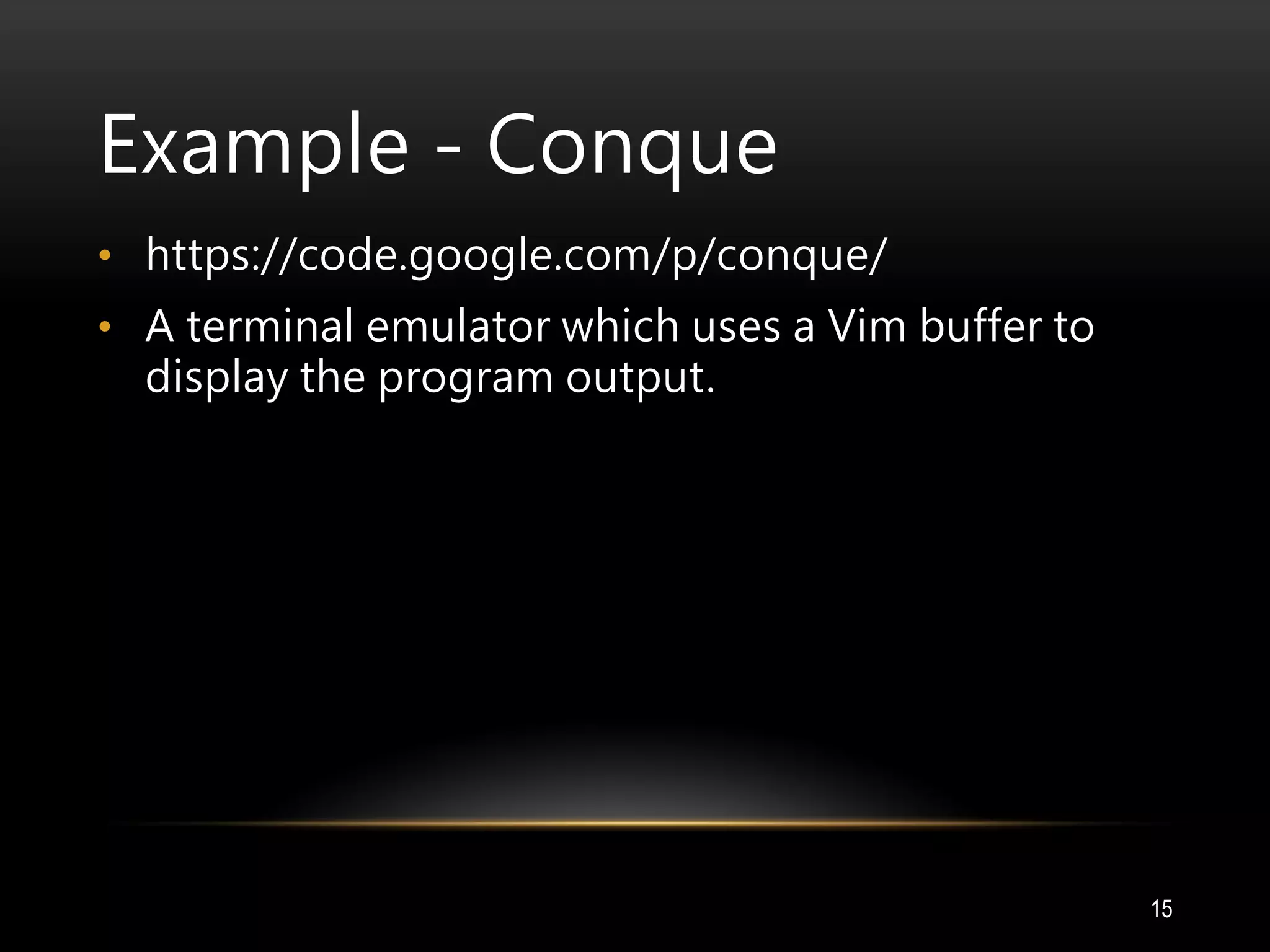 Example - Conque
• https://code.google.com/p/conque/
• A terminal emulator which uses a Vim buffer to
display the program output.
15
 