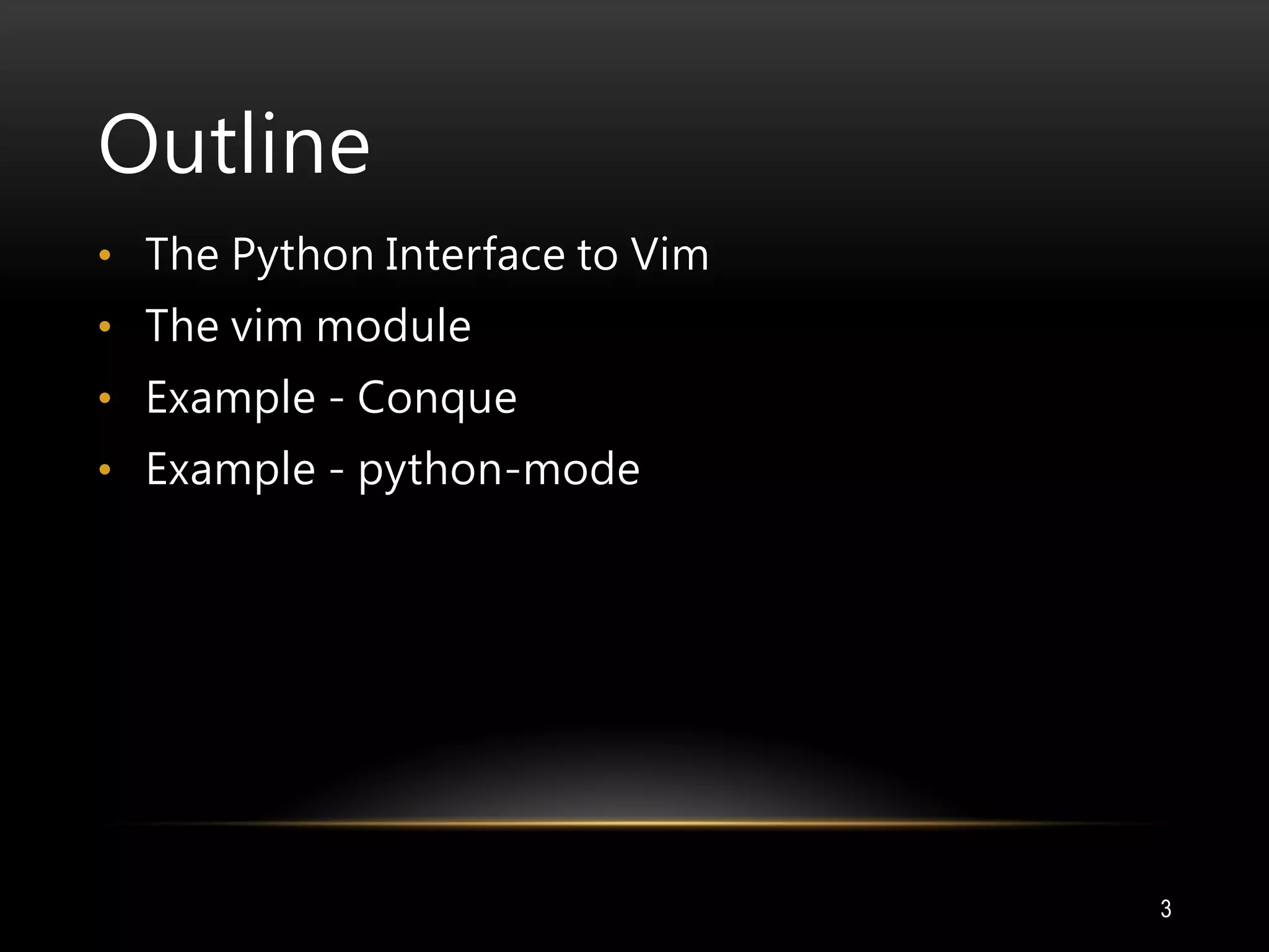 Outline
• The Python Interface to Vim
• The vim module
• Example - Conque
• Example - python-mode
3
 