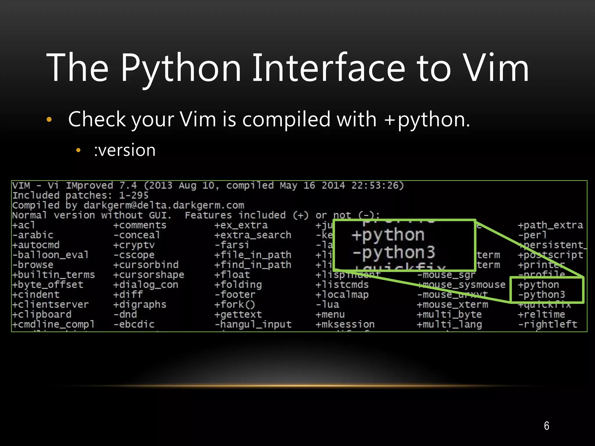 The Python Interface to Vim
6
• Check your Vim is compiled with +python.
• :version
 