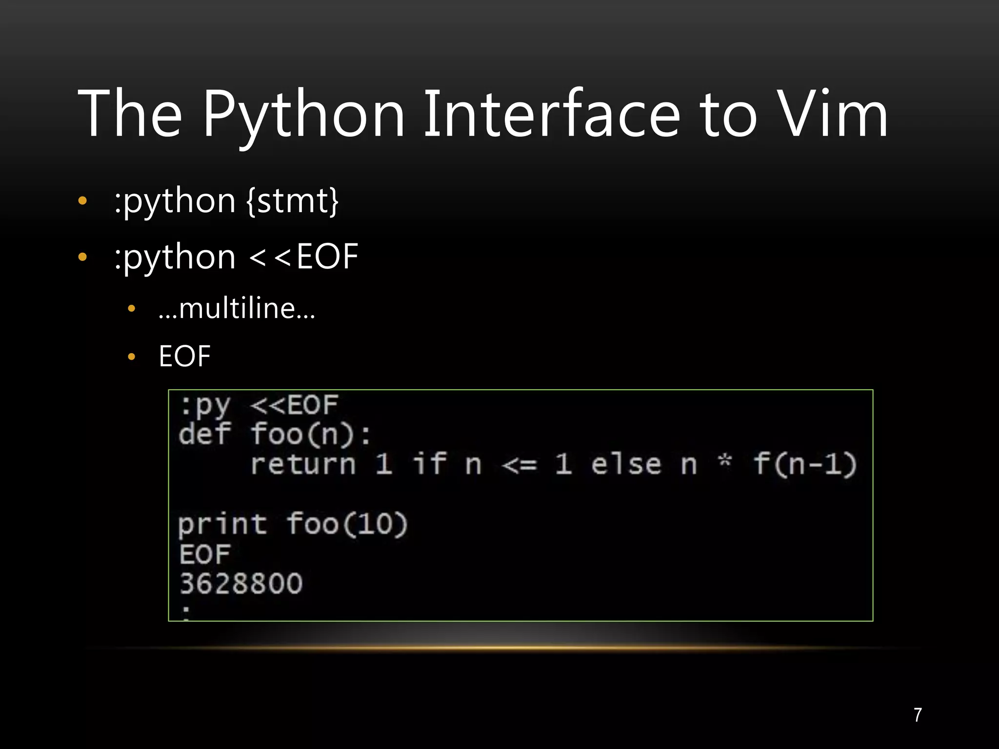 The Python Interface to Vim
7
• :python {stmt}
• :python <<EOF
• ...multiline...
• EOF
 