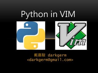 戴嘉駿 darkgerm
<darkgerm@gmail.com>
Python in VIM
 