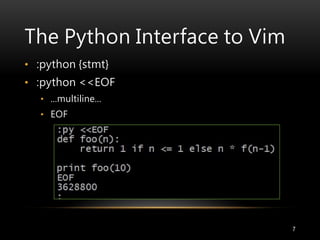 The Python Interface to Vim
7
• :python {stmt}
• :python <<EOF
• ...multiline...
• EOF
 