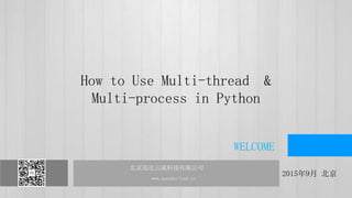 北京迅达云成科技有限公司 www.speedycloud.cn
北京迅达云成科技有限公司
www.speedycloud.cn
2015年9月 北京
WELCOME
How to Use Multi-thread &
Multi-process in Python
 