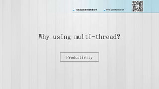 ѸƳɿƼ޹˾ www.speedycloud.cn
Why using multi-thread?
Productivity
 