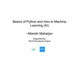 Basics of Python and Intro to Machine
Learning (AI)
~Manish Maharjan
Supported By:
DN:AI Developers Nepal
 