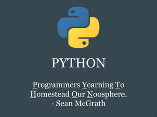 PYTHON
Programmers Yearning To
Homestead Our Noosphere.
- Sean McGrath
1
 