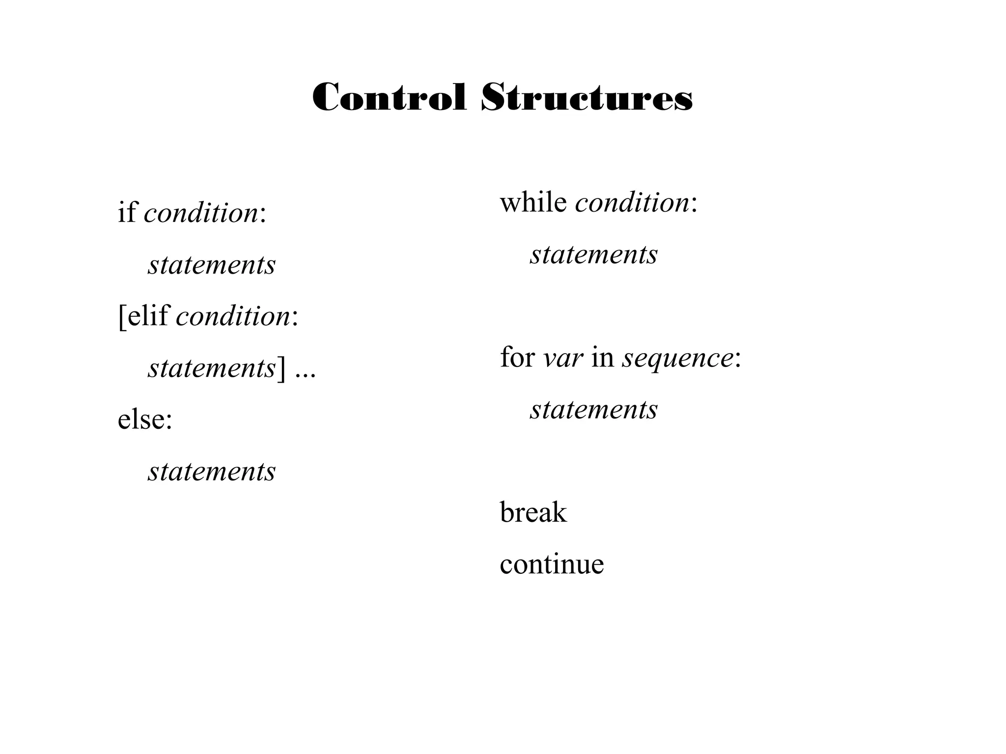 Control Structures
if condition:
statements

while condition:
statements

[elif condition:
statements] ...
else:

for var in sequence:
statements

statements
break
continue

 