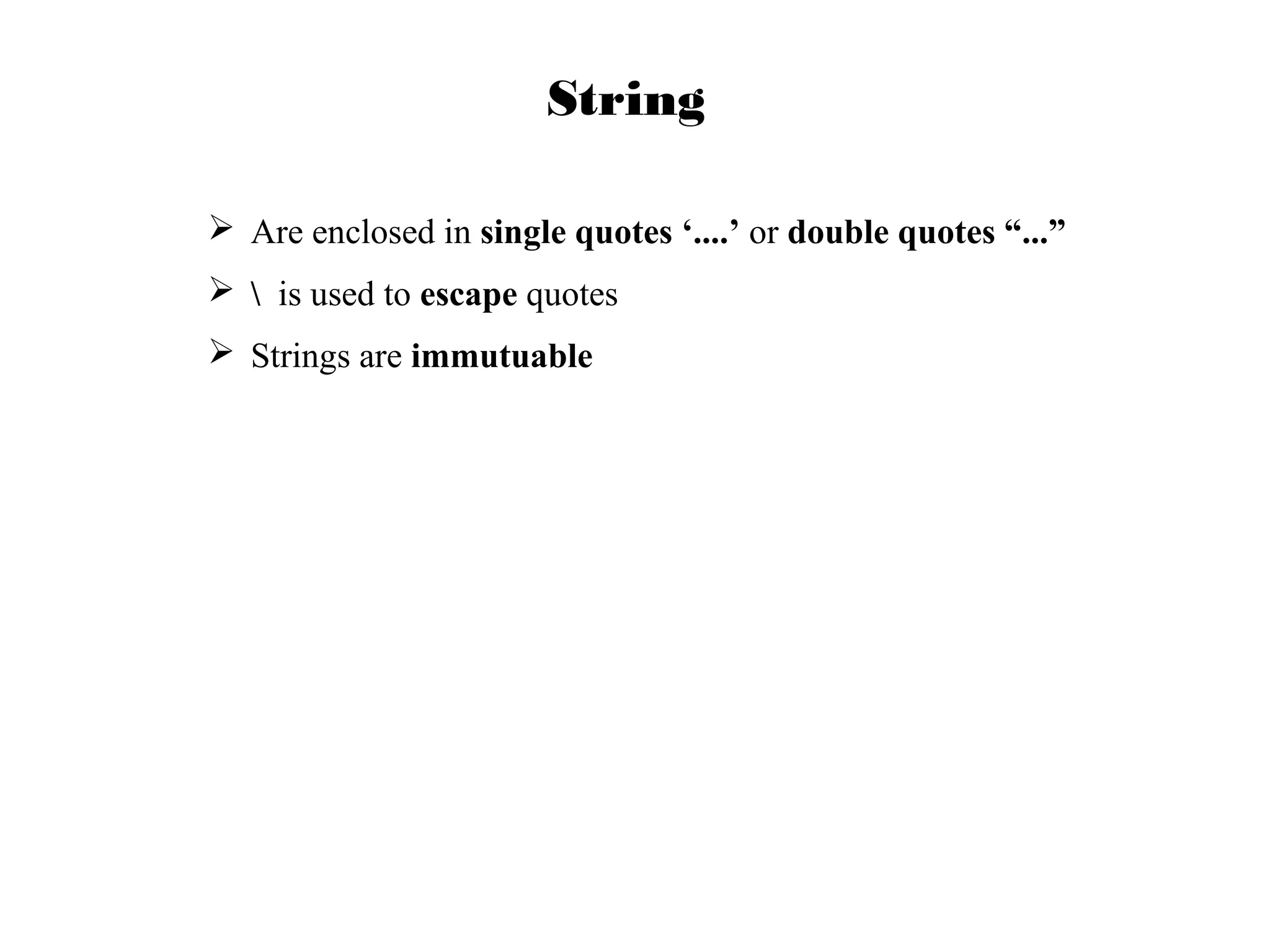 String
 Are enclosed in single quotes ‘....’ or double quotes “...”
  is used to escape quotes
 Strings are immutuable

 