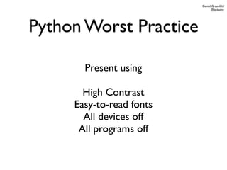 Daniel Greenfeld
                                @pydanny




Python Worst Practice

       Present using

       High Contrast
     Easy-to-read fonts
       All devices off
      All programs off
 