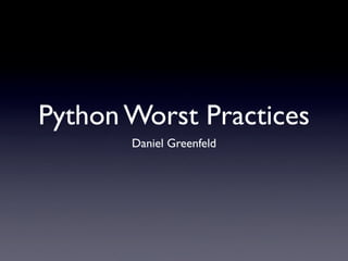 Python Worst Practices
       Daniel Greenfeld
 