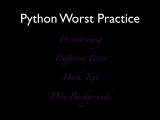 Python Worst Practice
       Present using


      Diﬀerent Fonts


        Dark Text


     Dire Backgr#nds
 
