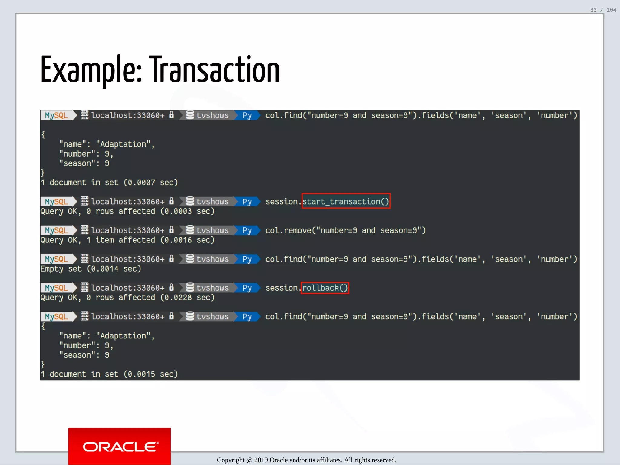 5/2/2019 Python & MySQL 8.0 Document Store ﬁle:///home/fred/ownCloud/Presentations/ORACLE/PyconX/Python e MySQL 8.0 Document Store/Python e MySQL 8.0 Document Store.html#49 83/104 Example: Transaction Copyright @ 2019 Oracle and/or its affiliates. All rights reserved. 83 / 104 