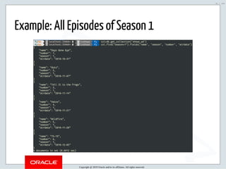 5/2/2019 Python & MySQL 8.0 Document Store
ﬁle:///home/fred/ownCloud/Presentations/ORACLE/PyconX/Python e MySQL 8.0 Document Store/Python e MySQL 8.0 Document Store.html#49 78/104
Example: All Episodes of Season 1
Copyright @ 2019 Oracle and/or its affiliates. All rights reserved.
78 / 104
 