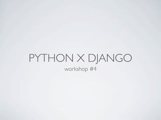 PYTHON X DJANGO
     workshop #4
 