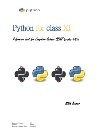 Python for class XI
Document Version: 0.2
Control: Internal
Document Release Date: June 2014
Reference book for Computer
Science CBSE (code- 083)
Nitin Kumar
 