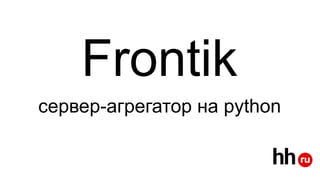 Frontik
сервер-агрегатор на python
 