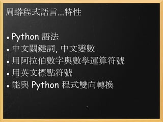 周蟒程式語言...特性
●Python 語法
●中文關鍵詞, 中文變數
●用阿拉伯數字與數學運算符號
●用英文標點符號
●能與 Python 程式雙向轉換
 