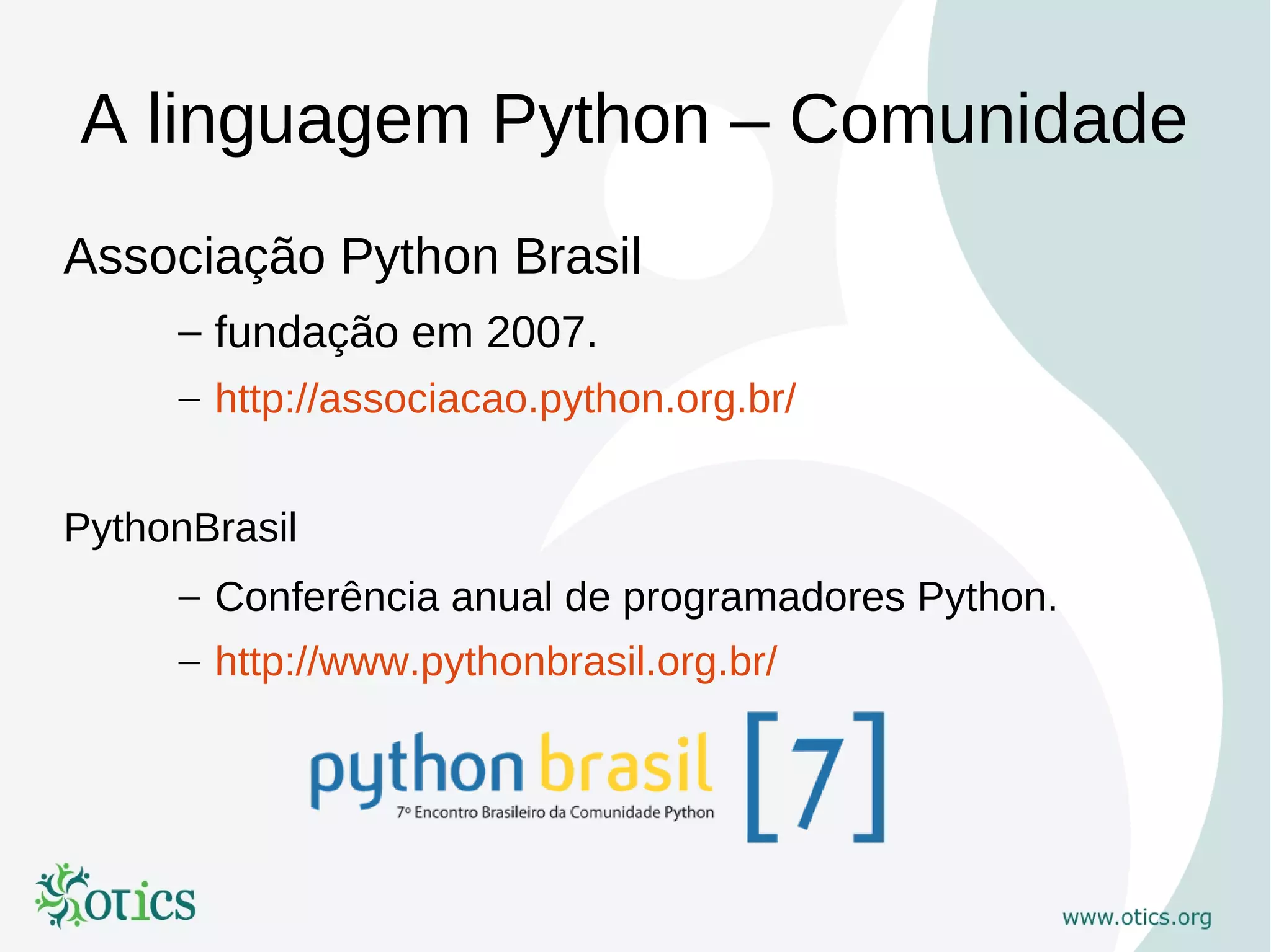 A linguagem Python – Comunidade
Associação Python Brasil
     – fundação em 2007.
     – http://associacao.python.org.br/


PythonBrasil
     – Conferência anual de programadores Python.
     – http://www.pythonbrasil.org.br/
 