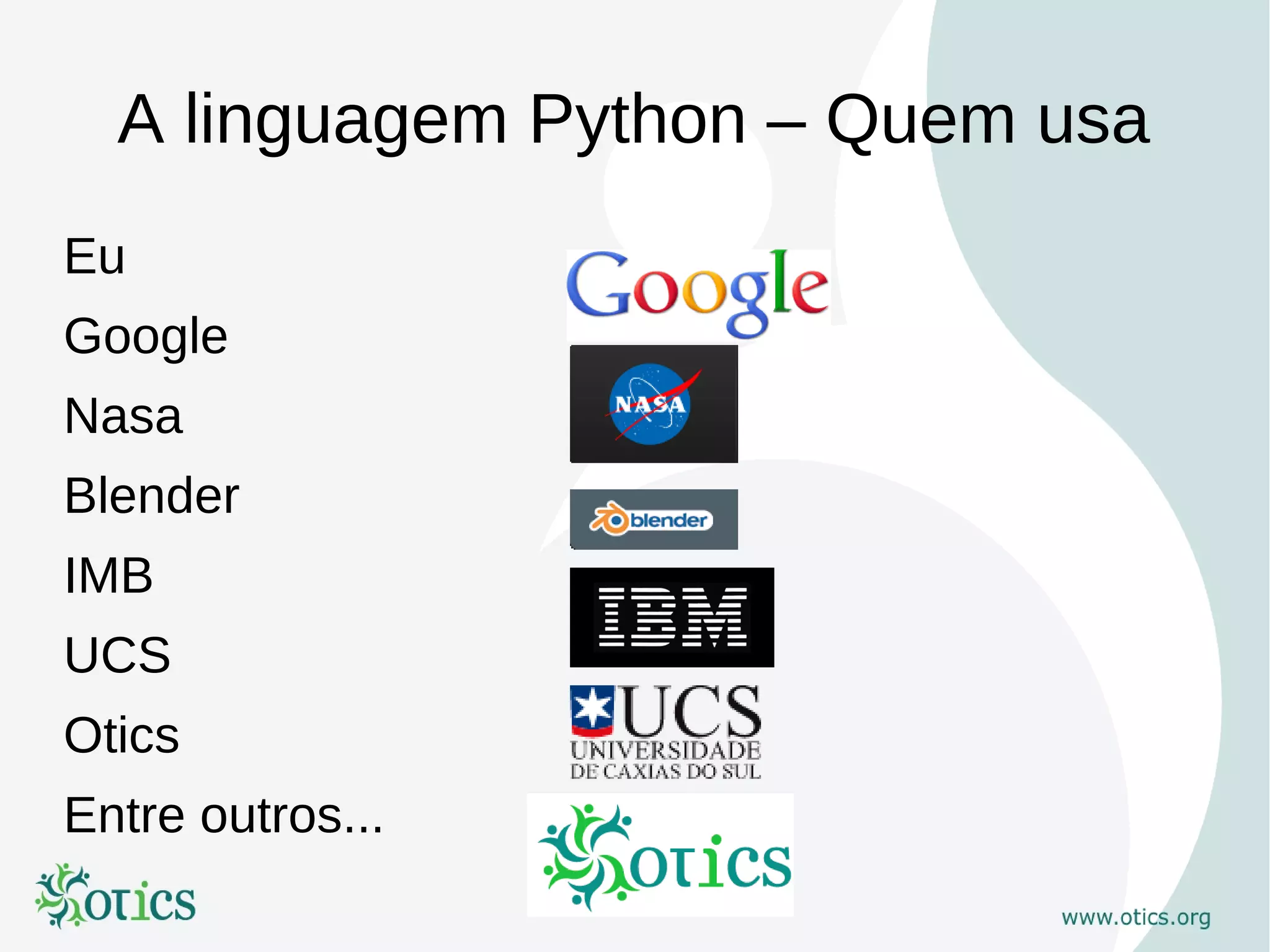 A linguagem Python – Quem usa
Eu
Google
Nasa
Blender
IMB
UCS
Otics
Entre outros...
 