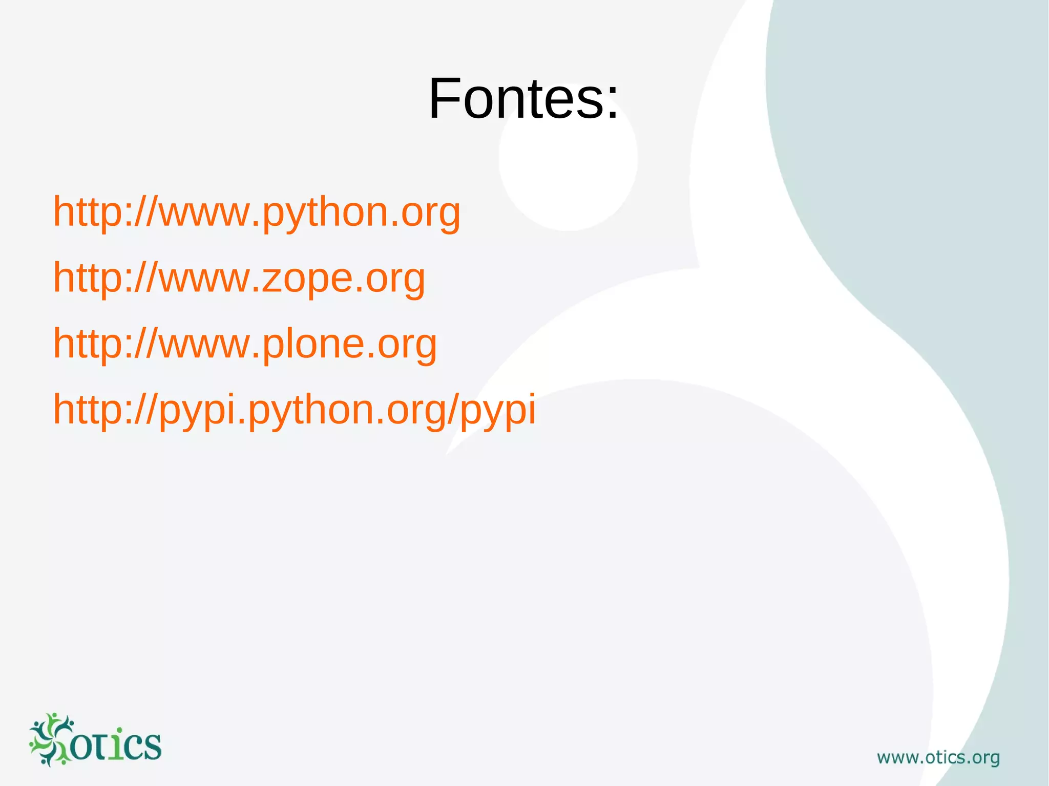 Fontes:
http://www.python.org
http://www.zope.org
http://www.plone.org
http://pypi.python.org/pypi
 